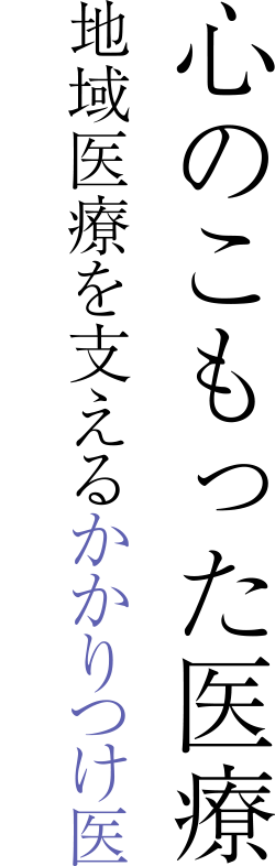 心のこもった医療地域医療を支えるかかりつけ医